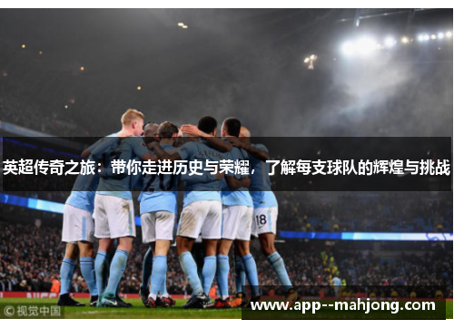 英超传奇之旅:带你走进历史与荣耀,了解每支球队的辉煌与挑战 英超传奇之旅:带你走进历史与荣耀,了解每支球队的辉煌与挑战