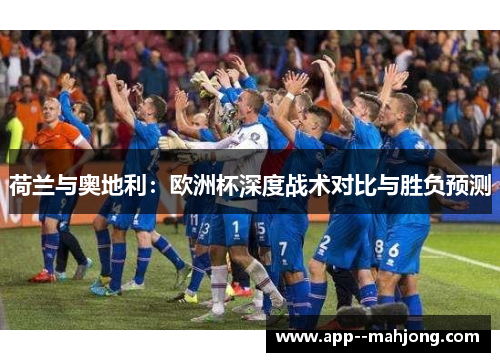 荷兰与奥地利：欧洲杯深度战术对比与胜负预测