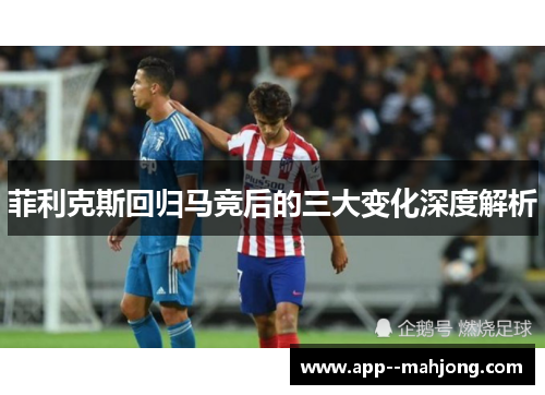 菲利克斯回归马竞后的三大变化深度解析