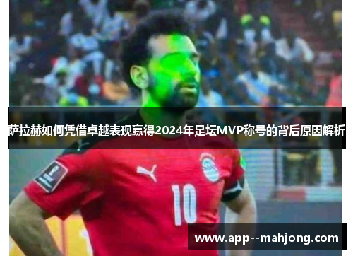 萨拉赫如何凭借卓越表现赢得2024年足坛MVP称号的背后原因解析