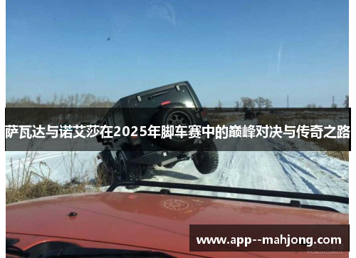 萨瓦达与诺艾莎在2025年脚车赛中的巅峰对决与传奇之路