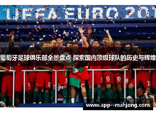 葡萄牙足球俱乐部全景盘点 探索国内顶级球队的历史与辉煌