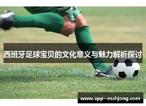 西班牙足球宝贝的文化意义与魅力解析探讨