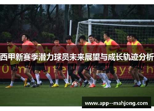 西甲新赛季潜力球员未来展望与成长轨迹分析