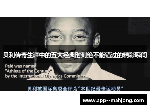 贝利传奇生涯中的五大经典时刻绝不能错过的精彩瞬间 贝利传奇生涯中的五大经典时刻绝不能错过的精彩瞬间