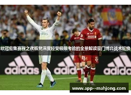 欧冠密集赛程之夜板凳深度经受极限考验的全景解读豪门博弈战术轮换 欧冠密集赛程之夜板凳深度经受极限考验的全景解读豪门博弈战术轮换