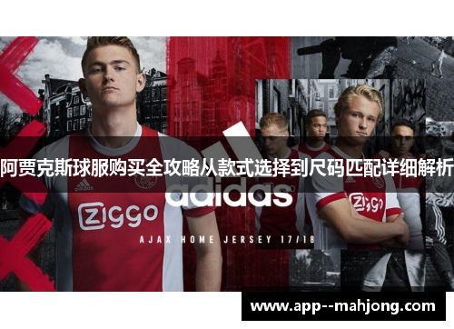 阿贾克斯球服购买全攻略从款式选择到尺码匹配详细解析 阿贾克斯球服购买全攻略从款式选择到尺码匹配详细解析