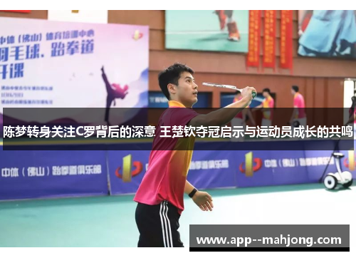 陈梦转身关注C罗背后的深意 王楚钦夺冠启示与运动员成长的共鸣 陈梦转身关注C罗背后的深意 王楚钦夺冠启示与运动员成长的共鸣