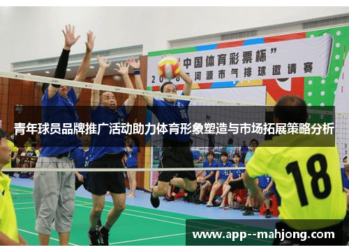 青年球员品牌推广活动助力体育形象塑造与市场拓展策略分析 青年球员品牌推广活动助力体育形象塑造与市场拓展策略分析