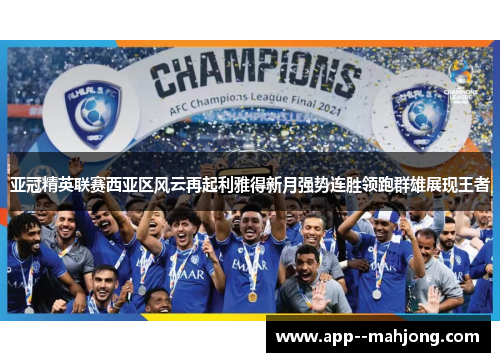 亚冠精英联赛西亚区风云再起利雅得新月强势连胜领跑群雄展现王者 亚冠精英联赛西亚区风云再起利雅得新月强势连胜领跑群雄展现王者