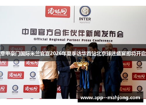 意甲豪门国际米兰官宣2026年夏季访华首站北京球迷盛宴即将开启 意甲豪门国际米兰官宣2026年夏季访华首站北京球迷盛宴即将开启