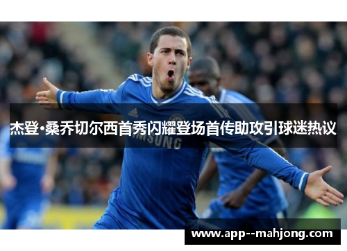 杰登·桑乔切尔西首秀闪耀登场首传助攻引球迷热议