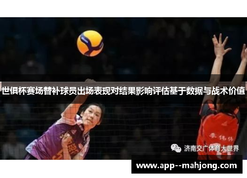 世俱杯赛场替补球员出场表现对结果影响评估基于数据与战术价值