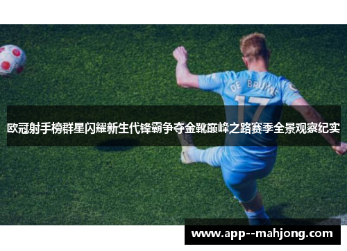 欧冠射手榜群星闪耀新生代锋霸争夺金靴巅峰之路赛季全景观察纪实