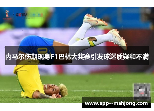 内马尔伤期现身F1巴林大奖赛引发球迷质疑和不满