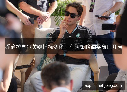 乔治拉塞尔关键指标变化，车队策略调整窗口开启