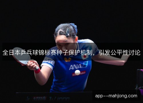 全日本乒乓球锦标赛种子保护机制，引发公平性讨论