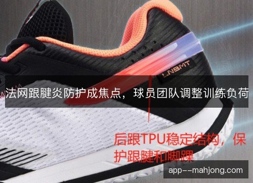 法网跟腱炎防护成焦点，球员团队调整训练负荷